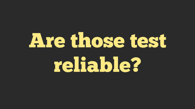 Are those test
reliable?
