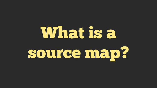 What is a
source map?

