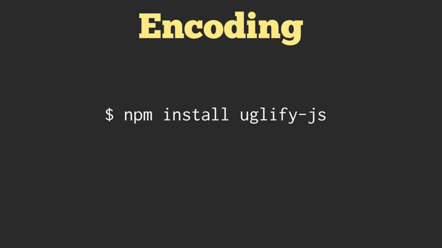 Encoding
$ npm install uglify-js
