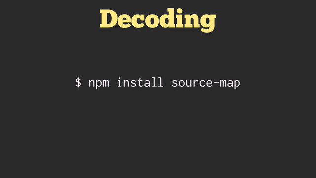 Decoding
$ npm install source-map
