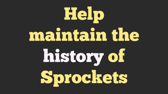 Help
maintain the
history of
Sprockets
