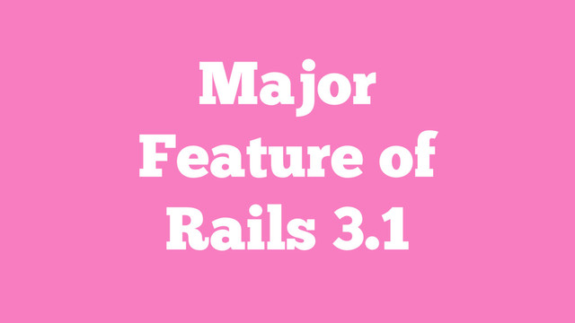 Major
Feature of
Rails 3.1
