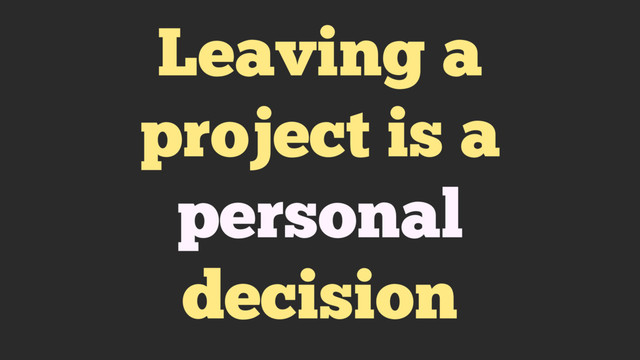 Leaving a
project is a
personal
decision
