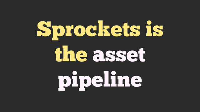 Sprockets is
the asset
pipeline
