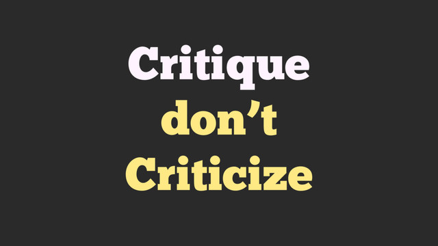 Critique
don’t
Criticize
