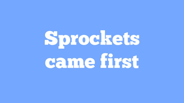 Sprockets
came first
