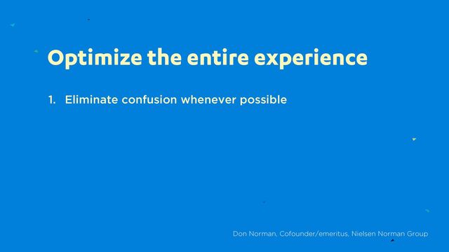 Optimize the entire experience
1. Eliminate confusion whenever possible
Don Norman, Cofounder/emeritus, Nielsen Norman Group
