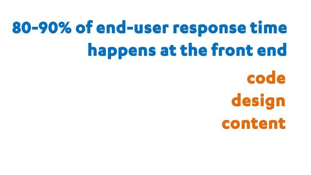 80-90% of end-user response time
happens at the front end
code
design
content
