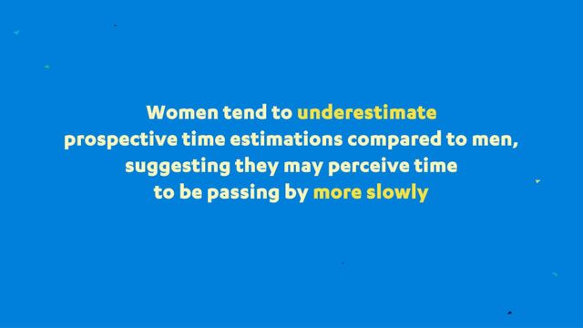 Women tend to underestimate
prospective time estimations compared to men,
suggesting they may perceive time
to be passing by more slowly
