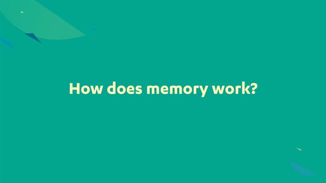 How does memory work?
