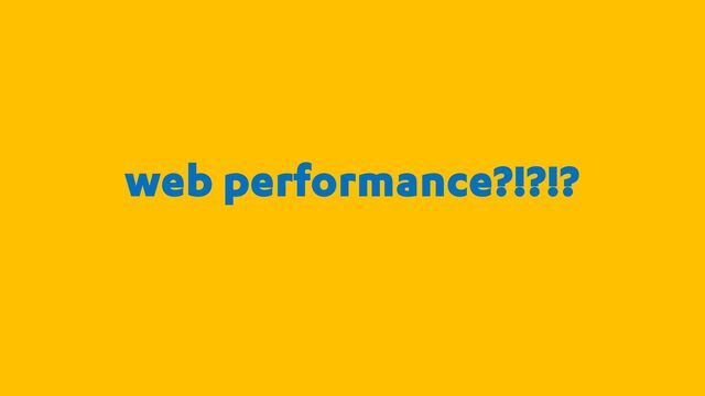 web performance?!?!?
