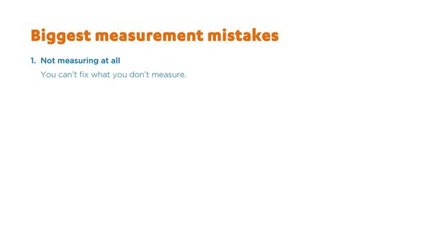 Biggest measurement mistakes
1. Not measuring at all
You can’t fix what you don’t measure.
