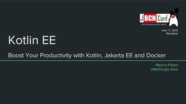 Kotlin EE
Boost Your Productivity with Kotlin, Jakarta EE and Docker
Marcus Fihlon
@McPringle #live
June 11, 2018
Barcelona
