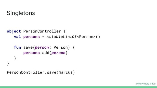 @McPringle #live
Singletons
object PersonController {
val persons = mutableListOf()
fun save(person: Person) {
persons.add(person)
}
}
PersonController.save(marcus)
