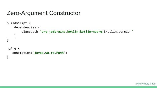 @McPringle #live
Zero-Argument Constructor
buildscript {
dependencies {
classpath "org.jetbrains.kotlin:kotlin-noarg:$kotlin_version"
}
}
noArg {
annotation('javax.ws.rs.Path')
}
