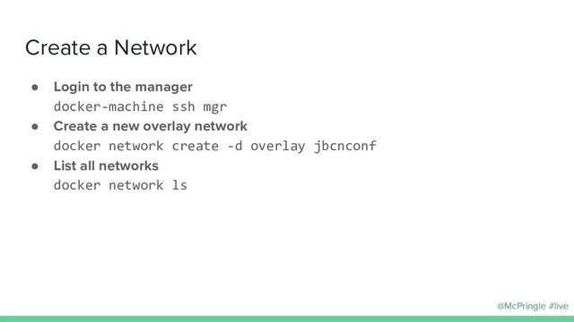 @McPringle #live
● Login to the manager
docker-machine ssh mgr
● Create a new overlay network
docker network create -d overlay jbcnconf
● List all networks
docker network ls
Create a Network
