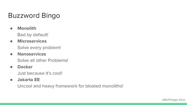 @McPringle #live
Buzzword Bingo
● Monolith
Bad by default!
● Microservices
Solve every problem!
● Nanoservices
Solve all other Problems!
● Docker
Just because it's cool!
● Jakarta EE
Uncool and heavy framework for bloated monoliths!
