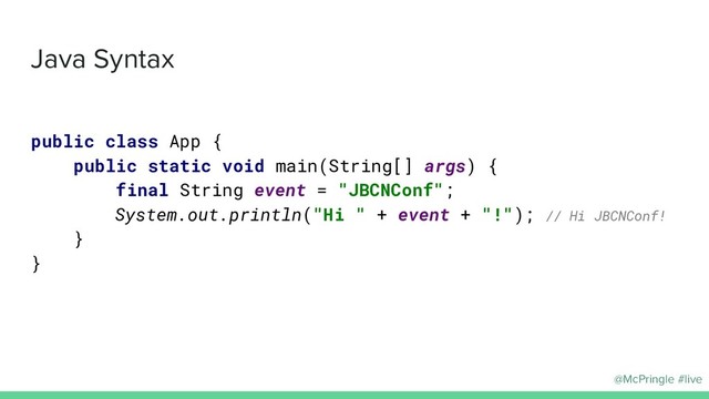 @McPringle #live
Java Syntax
public class App {
public static void main(String[] args) {
final String event = "JBCNConf";
System.out.println("Hi " + event + "!"); // Hi JBCNConf!
}
}

