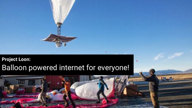 Project Loon:
Balloon powered internet for everyone!
