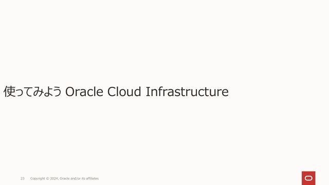 Copyright © 2024, Oracle and/or its affiliates
23
使ってみよう Oracle Cloud Infrastructure
