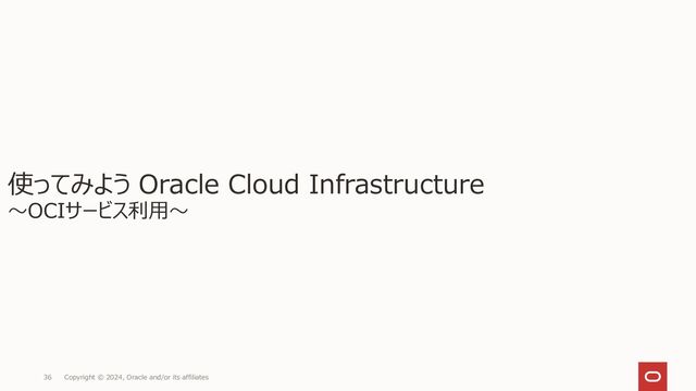 Copyright © 2024, Oracle and/or its affiliates
36
使ってみよう Oracle Cloud Infrastructure
～OCIサービス利用～

