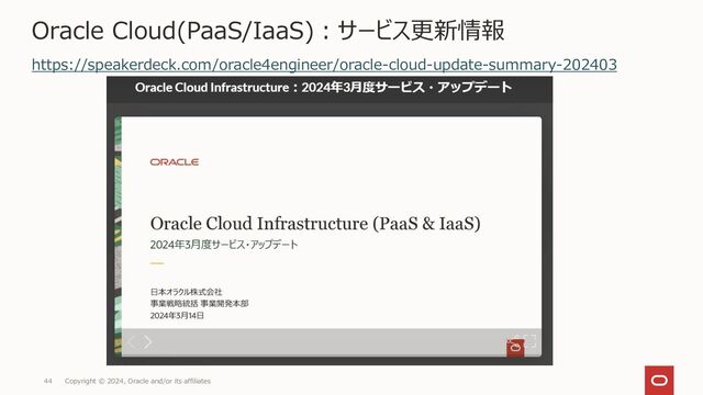 Copyright © 2024, Oracle and/or its affiliates
44
Oracle Cloud(PaaS/IaaS)：サービス更新情報
https://speakerdeck.com/oracle4engineer/oracle-cloud-update-summary-202312
