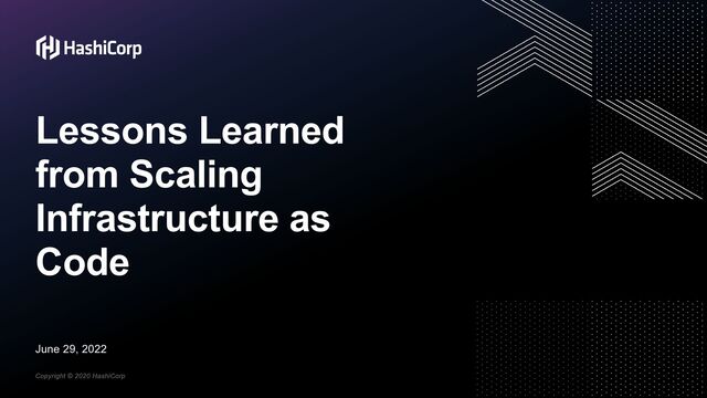 Copyright © 2020 HashiCorp
June 29, 2022
Lessons Learned
from Scaling
Infrastructure as
Code
