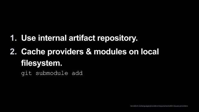 1. Use internal artifact repository.


2. Cache providers & modules on local
filesystem.
 
git submodule add
terraform.io/language/providers/requirements#in-house-providers
