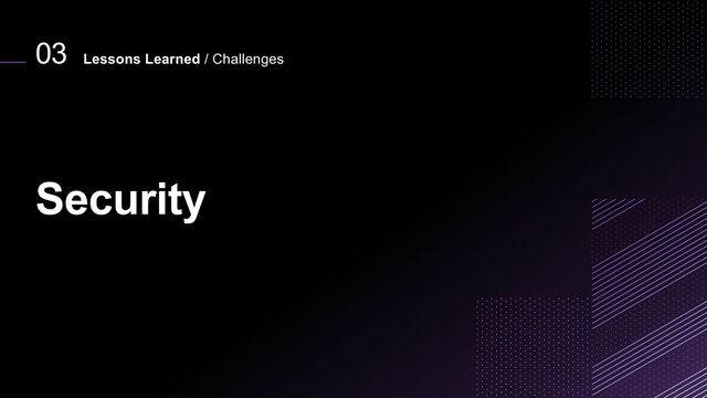 03
Security
Lessons Learned / Challenges
