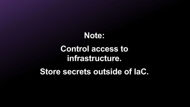 Note:


Control access to
infrastructure.


Store secrets outside of IaC.
