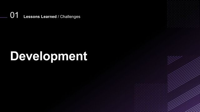 01
Development
Lessons Learned / Challenges
