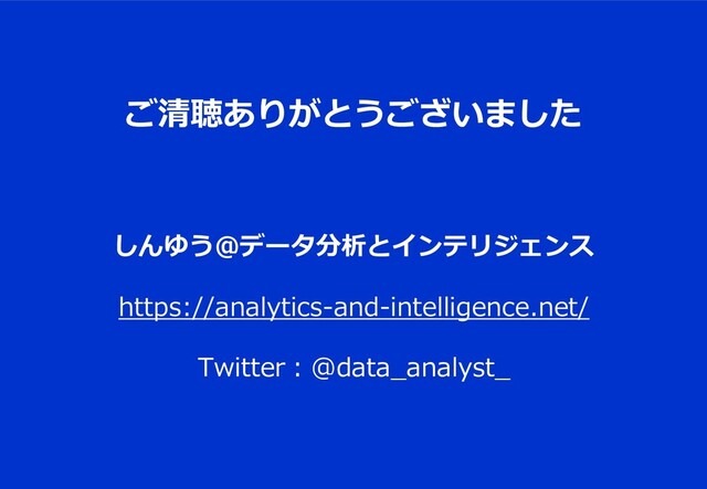 ご清聴ありがとうございました
しんゆう＠データ分析とインテリジェンス
https://analytics-and-intelligence.net/
Twitter：@data_analyst_
