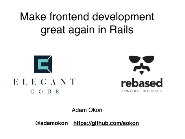 @adamokon https://github.com/aokon
Adam Okoń
Make frontend development
great again in Rails
