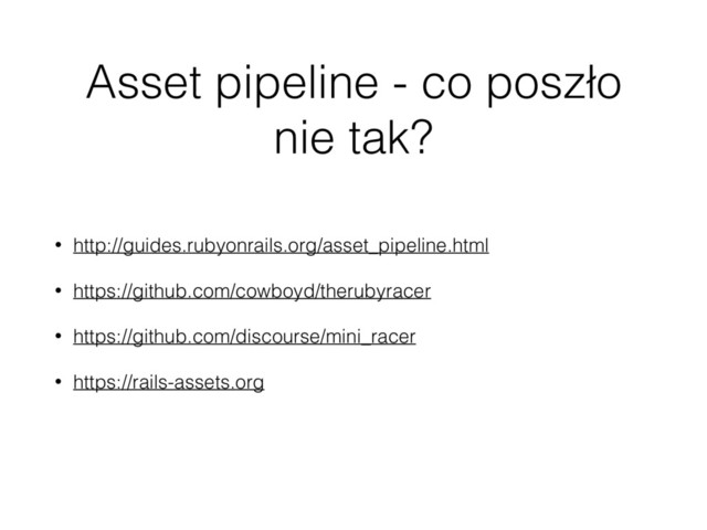Asset pipeline - co poszło
nie tak?
• http://guides.rubyonrails.org/asset_pipeline.html
• https://github.com/cowboyd/therubyracer
• https://github.com/discourse/mini_racer
• https://rails-assets.org
