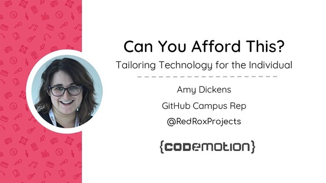 Can You Afford This?
Tailoring Technology for the Individual
Amy Dickens
GitHub Campus Rep
@RedRoxProjects
