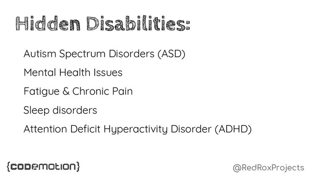 @RedRoxProjects
Hidden Disabilities:
Autism Spectrum Disorders (ASD)
Mental Health Issues
Fatigue & Chronic Pain
Sleep disorders
Attention Deficit Hyperactivity Disorder (ADHD)
