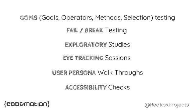 @RedRoxProjects
GOMS (Goals, Operators, Methods, Selection) testing
EXPLORATORY Studies
EYE TRACKING Sessions
FAIL / BREAK Testing
ACCESSIBILITY Checks
USER PERSONA Walk Throughs
