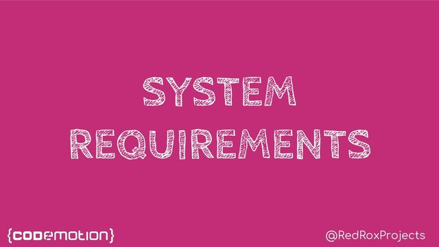@RedRoxProjects
SYSTEM
REQUIREMENTS
