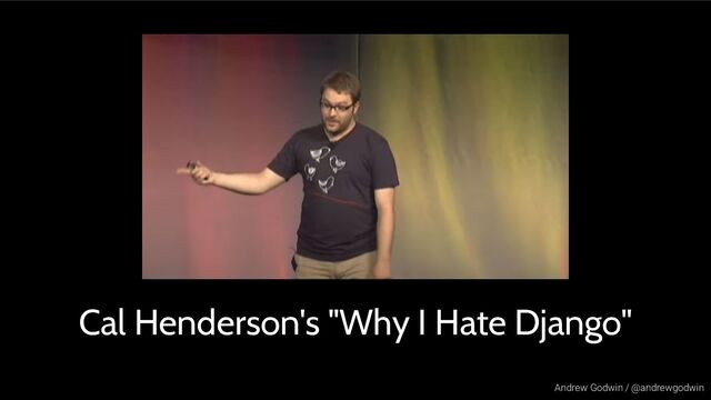 Andrew Godwin / @andrewgodwin
Cal Henderson's "Why I Hate Django"

