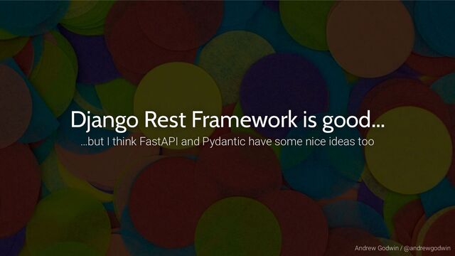 Andrew Godwin / @andrewgodwin
Django Rest Framework is good…
…but I think FastAPI and Pydantic have some nice ideas too
