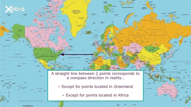 A straight line between 2 points corresponds to
a compass direction in reality..
• Except for points located in Greenland
• Except for points located in Africa
