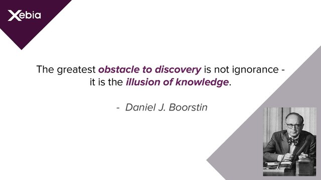 The greatest obstacle to discovery is not ignorance -
it is the illusion of knowledge.
- Daniel J. Boorstin
