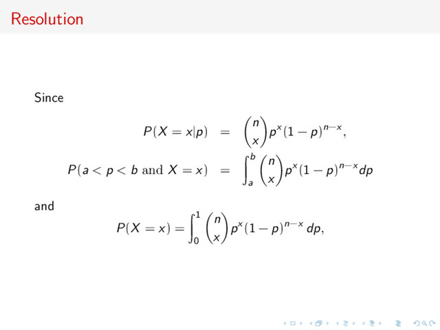 Resolution
Since
P(X = x|p) =
n
x
px (1 − p)n−x ,
P(a < p < b and X = x) =
b
a
n
x
px (1 − p)n−x dp
and
P(X = x) =
1
0
n
x
px (1 − p)n−x dp,
