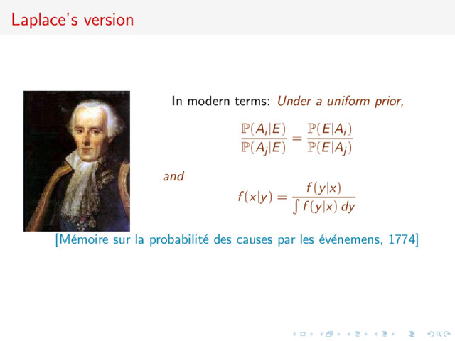 Laplace’s version
In modern terms: Under a uniform prior,
P(Ai |E)
P(Aj |E)
= P(E|Ai )
P(E|Aj )
and
f (x|y) =
f (y|x)
f (y|x) dy
[M´
emoire sur la probabilit´
e des causes par les ´
ev´
enemens, 1774]
