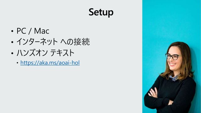 • PC / Mac
• インターネット への接続
• ハンズオン テキスト
• https://aka.ms/aoai-hol
Setup
