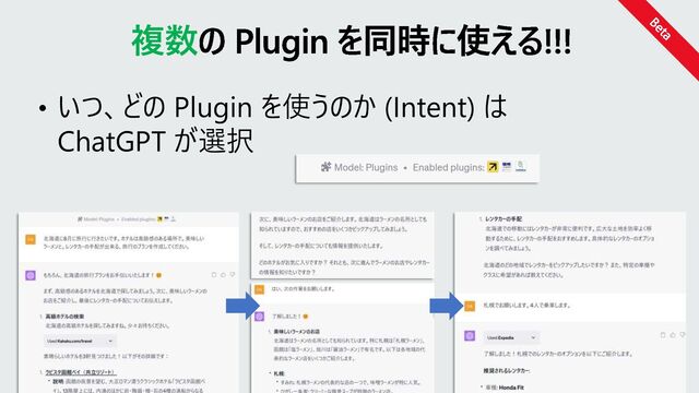 • いつ、どの Plugin を使うのか (Intent) は
ChatGPT が選択
複数の Plugin を同時に使える!!!
Beta
