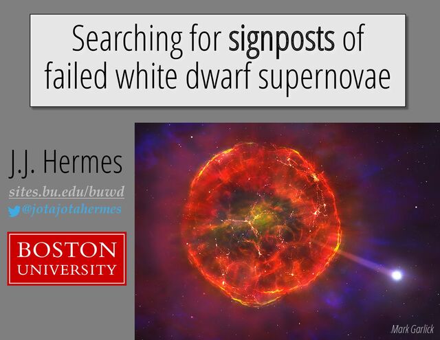 Searching for signposts of
failed white dwarf supernovae
sites.bu.edu/buwd
@jotajotahermes
J.J. Hermes
Mark Garlick
