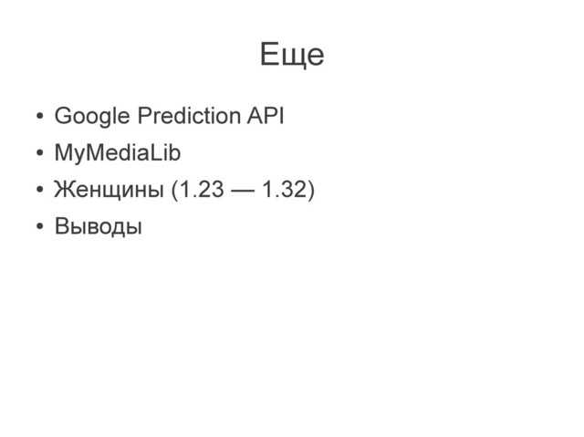 Еще
●
Google Prediction API
●
MyMediaLib
●
Женщины (1.23 — 1.32)
●
Выводы

