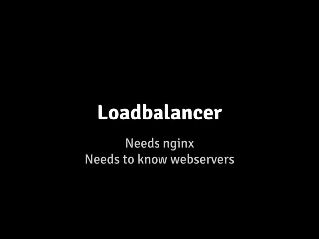 Needs nginx
Needs to know webservers
Loadbalancer
