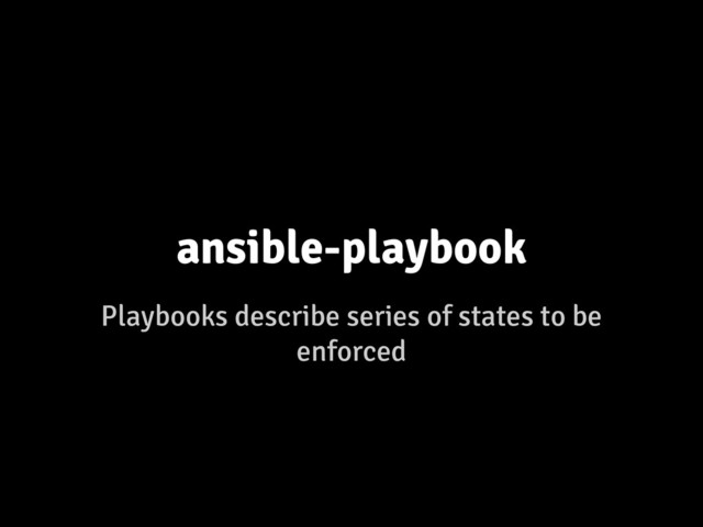 Playbooks describe series of states to be
enforced
ansible-playbook
